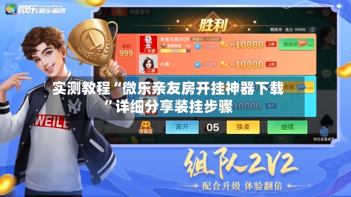 实测教程“微乐亲友房开挂神器下载”详细分享装挂步骤-第1张图片