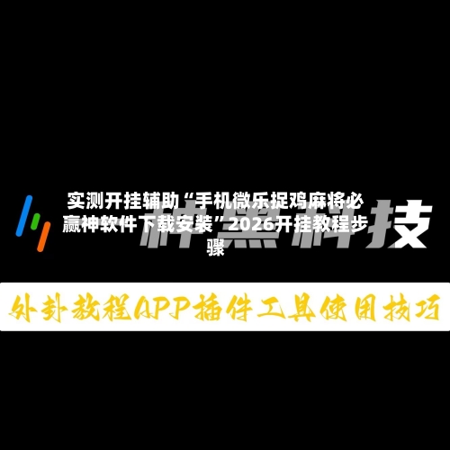 实测开挂辅助“手机微乐捉鸡麻将必赢神软件下载安装	”2026开挂教程步骤-第2张图片