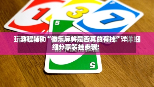 教程辅助“微乐麻将是否真的有挂	”详细分享装挂步骤!-第1张图片