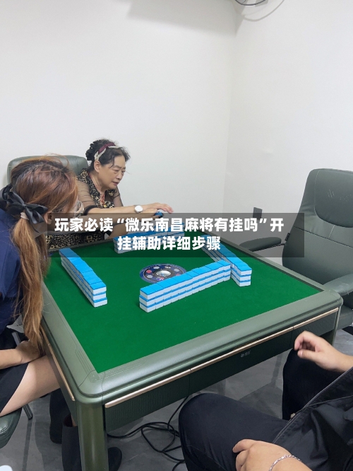 玩家必读“微乐南昌麻将有挂吗”开挂辅助详细步骤-第1张图片