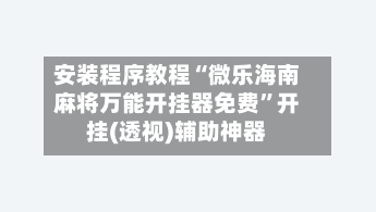 安装程序教程“微乐海南麻将万能开挂器免费	”开挂(透视)辅助神器-第3张图片