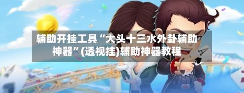 辅助开挂工具“大头十三水外卦辅助神器	”(透视挂)辅助神器教程-第1张图片