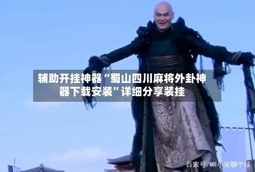 辅助开挂神器“蜀山四川麻将外卦神器下载安装”详细分享装挂-第2张图片