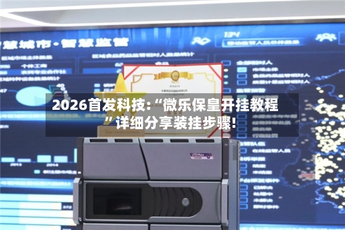 2026首发科技:“微乐保皇开挂教程”详细分享装挂步骤!-第3张图片