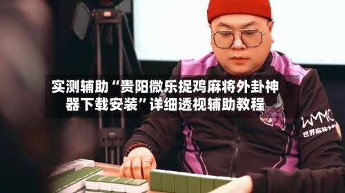 实测辅助“贵阳微乐捉鸡麻将外卦神器下载安装	”详细透视辅助教程-第2张图片