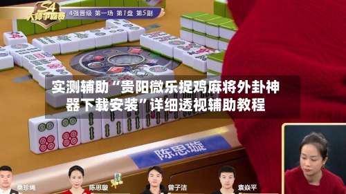 实测辅助“贵阳微乐捉鸡麻将外卦神器下载安装”详细透视辅助教程-第1张图片