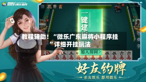 教程辅助！“微乐广东麻将小程序挂”详细开挂玩法-第1张图片