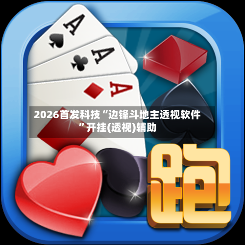 2026首发科技“边锋斗地主透视软件”开挂(透视)辅助-第1张图片