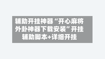 辅助开挂神器“开心麻将外卦神器下载安装”开挂辅助脚本+详细开挂-第1张图片