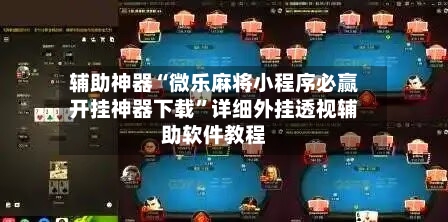 辅助神器“微乐麻将小程序必赢开挂神器下载	”详细外挂透视辅助软件教程-第2张图片