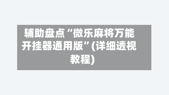 辅助盘点“微乐麻将万能开挂器通用版	”(详细透视教程)-第2张图片