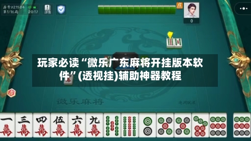 玩家必读“微乐广东麻将开挂版本软件”(透视挂)辅助神器教程-第1张图片