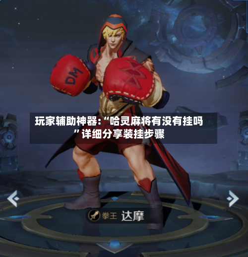 玩家辅助神器:“哈灵麻将有没有挂吗”详细分享装挂步骤-第2张图片