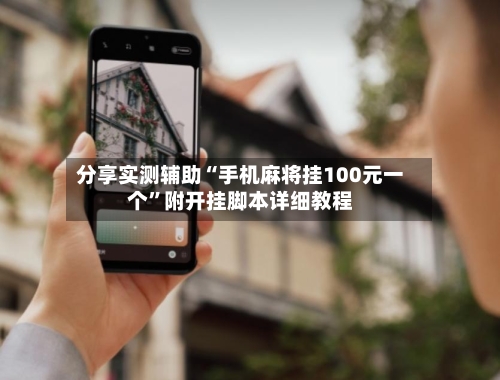 分享实测辅助“手机麻将挂100元一个	”附开挂脚本详细教程-第2张图片