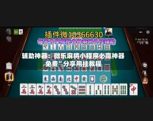 辅助神器：微乐麻将小程序必赢神器免费”分享用挂教程-第1张图片