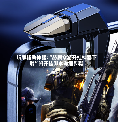 玩家辅助神器:“赫麒众游开挂神器下载”附开挂脚本详细步骤-第2张图片