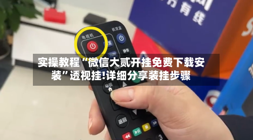 实操教程“微信大贰开挂免费下载安装”透视挂!详细分享装挂步骤-第2张图片