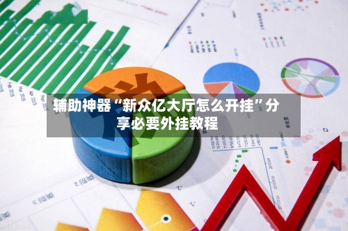 辅助神器“新众亿大厅怎么开挂	”分享必要外挂教程-第2张图片