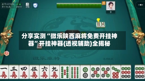 分享实测“微乐陕西麻将免费开挂神器”开挂神器{透视辅助}全揭秘-第2张图片