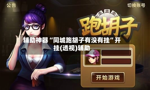 辅助神器“同城跑胡子有没有挂”开挂(透视)辅助-第2张图片