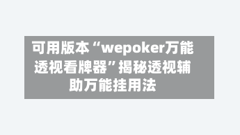 可用版本“wepoker万能透视看牌器”揭秘透视辅助万能挂用法-第1张图片