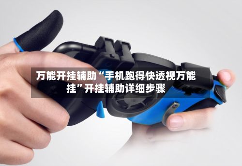 万能开挂辅助“手机跑得快透视万能挂	”开挂辅助详细步骤-第1张图片