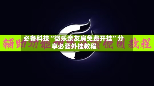 必备科技“微乐亲友房免费开挂”分享必要外挂教程-第1张图片
