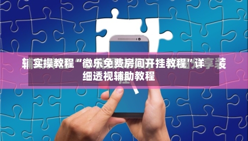 实操教程“微乐免费房间开挂教程”详细透视辅助教程-第2张图片