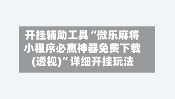 开挂辅助工具“微乐麻将小程序必赢神器免费下载(透视)”详细开挂玩法-第3张图片