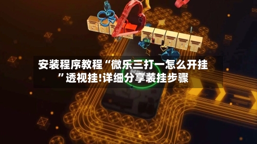 安装程序教程“微乐三打一怎么开挂	”透视挂!详细分享装挂步骤-第1张图片