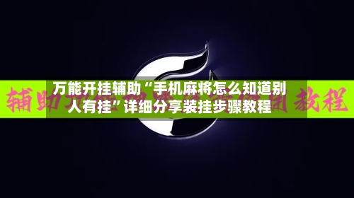 万能开挂辅助“手机麻将怎么知道别人有挂	”详细分享装挂步骤教程-第1张图片