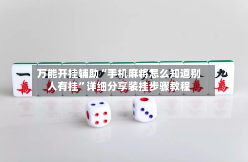 万能开挂辅助“手机麻将怎么知道别人有挂”详细分享装挂步骤教程-第2张图片
