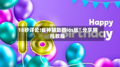 18秒详论!雀神辅助器ios版	”分享用挂教程-第1张图片