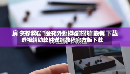 实操教程“金花外卦神器下载	”最新透视辅助软件详细教程官方版下载-第2张图片