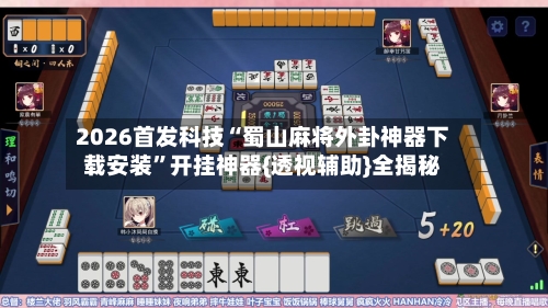 2026首发科技“蜀山麻将外卦神器下载安装	”开挂神器{透视辅助}全揭秘-第1张图片