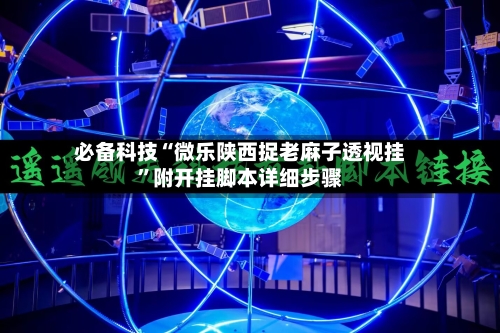 必备科技“微乐陕西捉老麻子透视挂	”附开挂脚本详细步骤-第2张图片