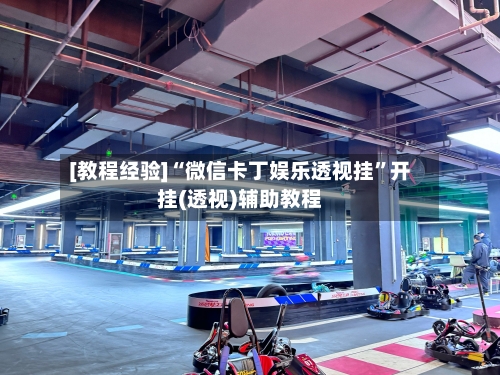 [教程经验]“微信卡丁娱乐透视挂”开挂(透视)辅助教程-第1张图片