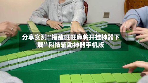 分享实测“福建旺旺麻将开挂神器下载	”科技辅助神器手机版-第2张图片