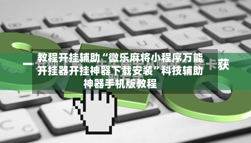 教程开挂辅助“微乐麻将小程序万能开挂器开挂神器下载安装”科技辅助神器手机版教程-第2张图片