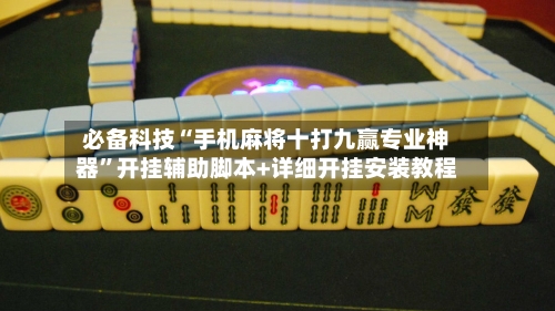 必备科技“手机麻将十打九赢专业神器	”开挂辅助脚本+详细开挂安装教程-第1张图片