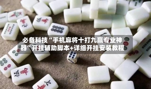 必备科技“手机麻将十打九赢专业神器”开挂辅助脚本+详细开挂安装教程-第2张图片