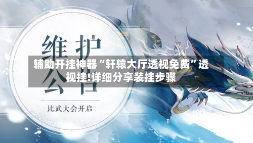 辅助开挂神器“轩辕大厅透视免费”透视挂!详细分享装挂步骤-第1张图片