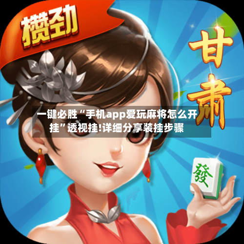 一键必胜“手机app爱玩麻将怎么开挂”透视挂!详细分享装挂步骤-第1张图片