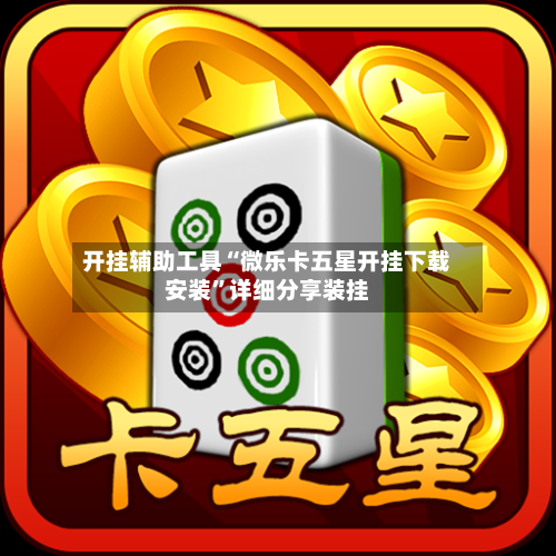 开挂辅助工具“微乐卡五星开挂下载安装”详细分享装挂-第2张图片