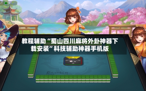 教程辅助“蜀山四川麻将外卦神器下载安装”科技辅助神器手机版-第2张图片
