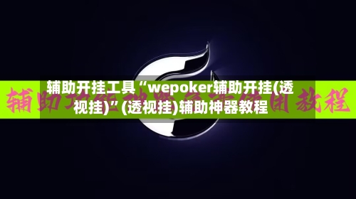 辅助开挂工具“wepoker辅助开挂(透视挂)	”(透视挂)辅助神器教程-第1张图片