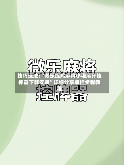 技巧玩法:“微乐捉鸡麻将小程序开挂神器下载安装”详细分享装挂步骤教程-第1张图片