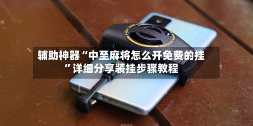 辅助神器“中至麻将怎么开免费的挂”详细分享装挂步骤教程-第2张图片