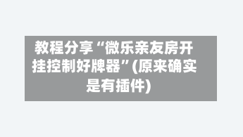 教程分享“微乐亲友房开挂控制好牌器”(原来确实是有插件)-第3张图片