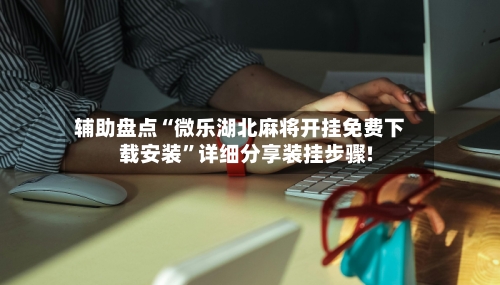 辅助盘点“微乐湖北麻将开挂免费下载安装	”详细分享装挂步骤!-第3张图片